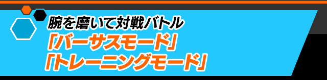 腕を磨いて対戦バトル「バーサスモード」「トレーニングモード」